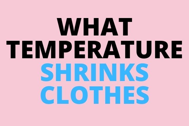 WHAT TEMPERATURE SHRINKS CLOTHES