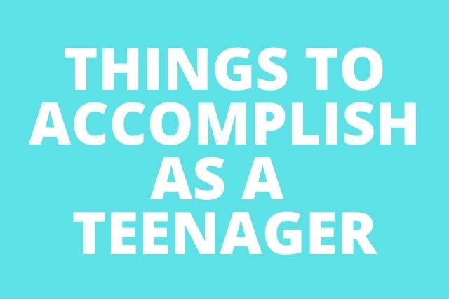 Things to Accomplish as a Teenager